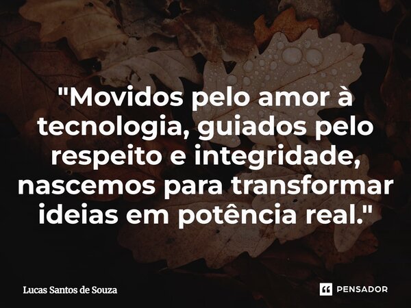 ⁠"Movidos pelo amor à tecnologia, guiados pelo respeito e integridade, nascemos para transformar ideias em potência real."... Frase de Lucas Santos de Souza.