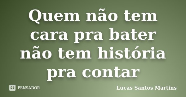 Quem não tem cara pra bater não tem história pra contar... Frase de Lucas Santos Martins.