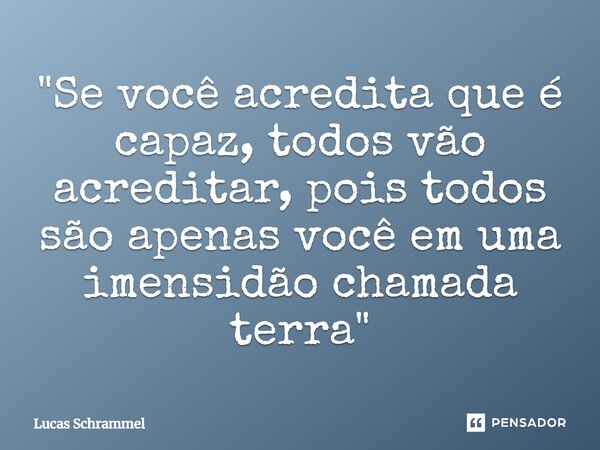 ⁠"Se você acredita que é capaz, todos vão acreditar, pois todos são apenas você em uma imensidão chamada terra"... Frase de Lucas Schrammel.
