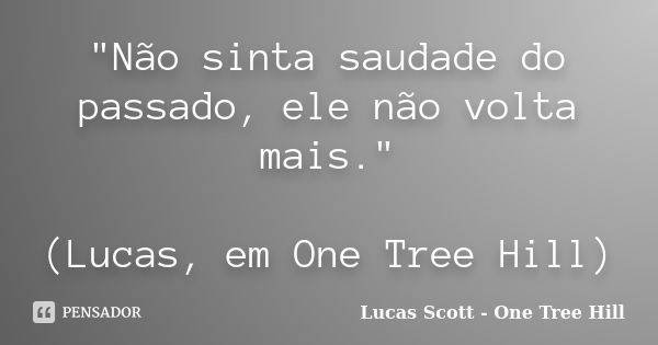 "Não sinta saudade do passado, ele não volta mais." (Lucas, em One Tree Hill)... Frase de Lucas Scott - One Tree Hill.