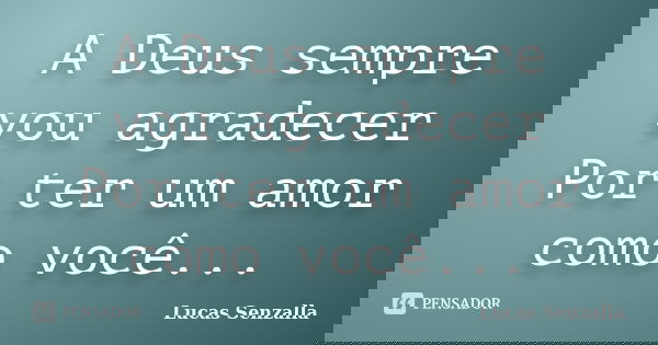 A Deus sempre vou agradecer Por ter um amor como você...... Frase de Lucas Senzalla.