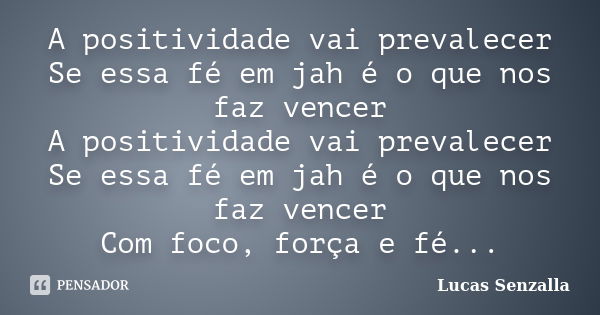 A positividade vai prevalecer Se essa fé em jah é o que nos faz vencer A positividade vai prevalecer Se essa fé em jah é o que nos faz vencer Com foco, força e ... Frase de Lucas Senzalla.