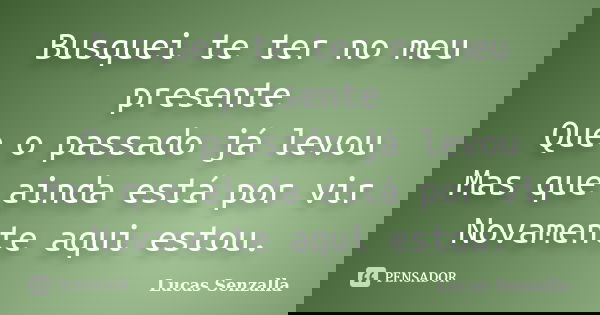 Busquei te ter no meu presente Que o passado já levou Mas que ainda está por vir Novamente aqui estou.... Frase de Lucas Senzalla.