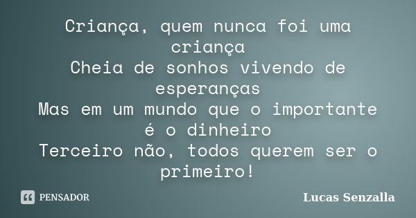 Criança, quem nunca foi uma criança Cheia de sonhos vivendo de esperanças Mas em um mundo que o importante é o dinheiro Terceiro não, todos querem ser o primeir... Frase de Lucas Senzalla.