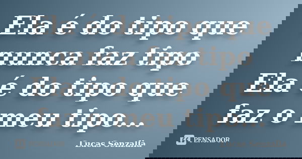 Ela é do tipo que nunca faz tipo Ela é do tipo que faz o meu tipo...... Frase de Lucas Senzalla.