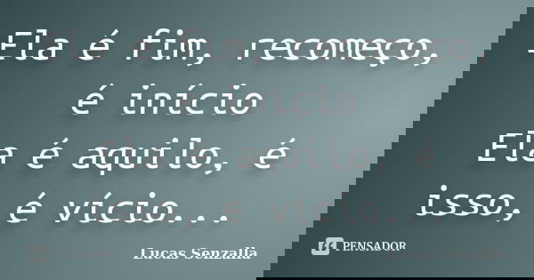 Ela é fim, recomeço, é início Ela é aquilo, é isso, é vício...... Frase de Lucas Senzalla.