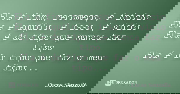 Ela é fim, recomeço, é início Ela é aquilo, é isso, é vício Ela é do tipo que nunca faz tipo Ela é do tipo que faz o meu tipo...... Frase de Lucas Senzalla.