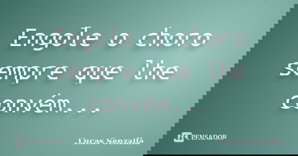 Engole o choro sempre que lhe convém...... Frase de Lucas Senzalla.