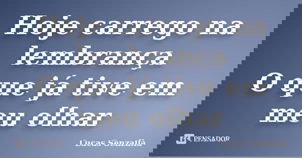 Hoje carrego na lembrança O que já tive em meu olhar... Frase de Lucas Senzalla.
