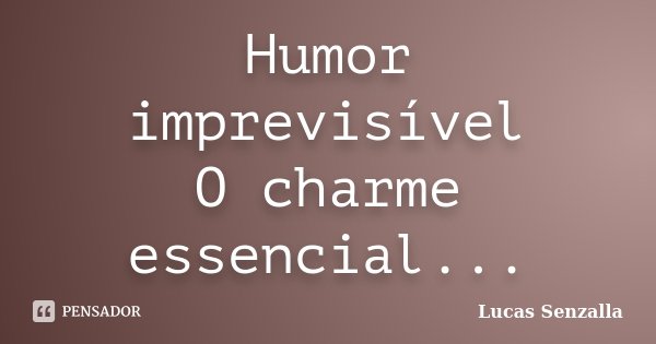 Humor imprevisível O charme essencial...... Frase de Lucas Senzalla.