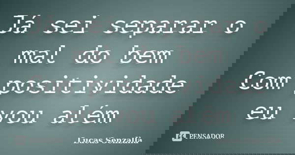 Já sei separar o mal do bem Com positividade eu vou além... Frase de Lucas Senzalla.