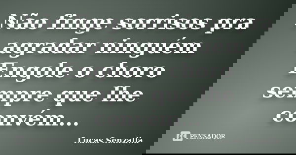 Não finge sorrisos pra agradar ninguém Engole o choro sempre que lhe convém...... Frase de Lucas Senzalla.