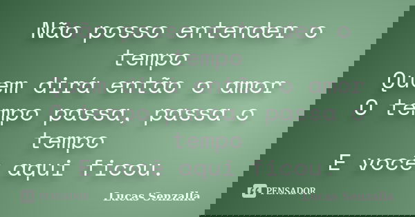 Não posso entender o tempo Quem dirá então o amor O tempo passa, passa o tempo E você aqui ficou.... Frase de Lucas Senzalla.