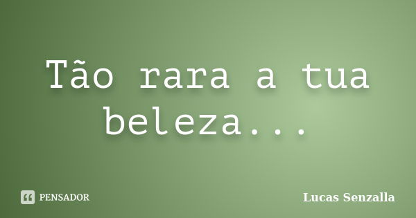 Tão rara a tua beleza...... Frase de Lucas Senzalla.