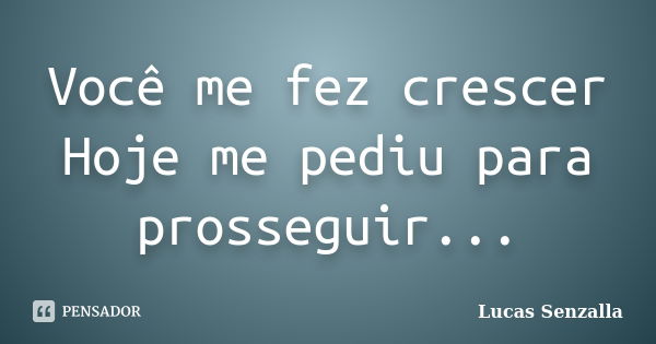 Você me fez crescer Hoje me pediu para prosseguir...... Frase de Lucas Senzalla.