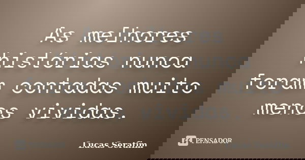 As melhores histórias nunca foram contadas muito menos vividas.... Frase de Lucas Serafim.