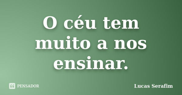 O céu tem muito a nos ensinar.... Frase de Lucas Serafim.