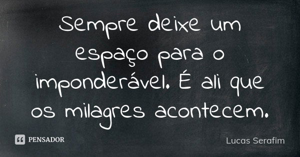 Sempre deixe um espaço para o imponderável. É ali que os milagres acontecem.... Frase de Lucas Serafim.