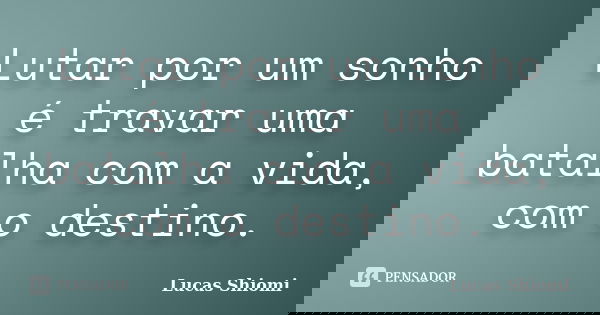 Lutar por um sonho é travar uma batalha com a vida, com o destino.... Frase de Lucas Shiomi.
