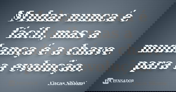 Mudar nunca é fácil, mas a mudança é a chave para a evolução.... Frase de Lucas Shiomi.