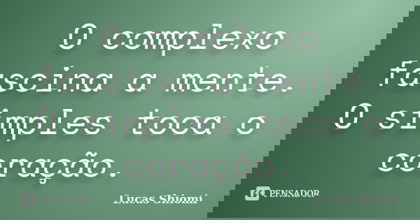 O complexo fascina a mente. O simples toca o coração.... Frase de Lucas Shiomi.