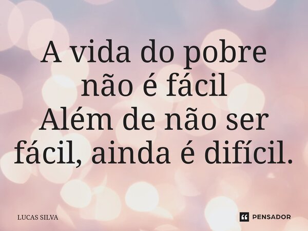 ⁠A vida do pobre não é fácil Além de não ser fácil, ainda é difícil.... Frase de Lucas Silva.