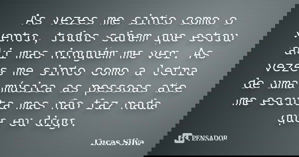 As vezes me sinto como o vento, todos sabem que estou aki mas ninguém me ver. As vezes me sinto como a letra de uma música as pessoas ate me escuta mas não faz ... Frase de Lucas Silva.