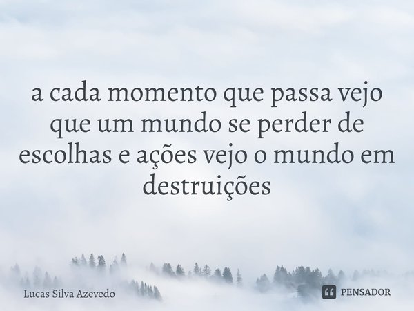 ⁠a cada momento que passa vejo que um mundo se perder de escolhas e ações vejo o mundo em destruições... Frase de Lucas Silva Azevedo.