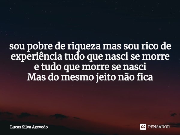 ⁠sou pobre de riqueza mas sou rico de experiência tudo que nasci se morre e tudo que morre se nasci Mas do mesmo jeito não fica... Frase de Lucas Silva Azevedo.