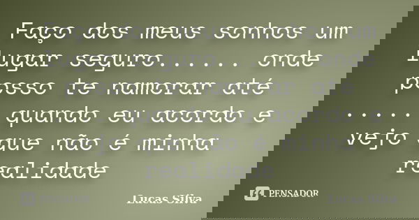 Faço dos meus sonhos um lugar seguro...... onde posso te namorar até ..... quando eu acordo e vejo que não é minha realidade... Frase de Lucas Silva.