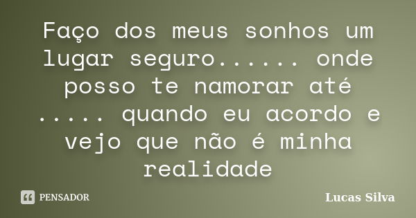 Faço dos meus sonhos um lugar seguro...... onde posso te namorar até ..... quando eu acordo e vejo que não é minha realidade... Frase de Lucas Silva.