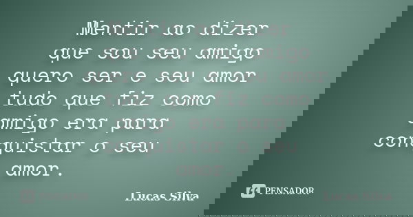 Mentir ao dizer que sou seu amigo quero ser e seu amor tudo que fiz como amigo era para conquistar o seu amor.... Frase de Lucas silva.