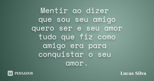 Mentir ao dizer que sou seu amigo quero ser e seu amor tudo que fiz como amigo era para conquistar o seu amor.... Frase de Lucas silva.