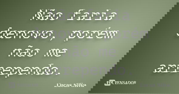Não faria denovo, porém não me arrependo.... Frase de Lucas Silva.
