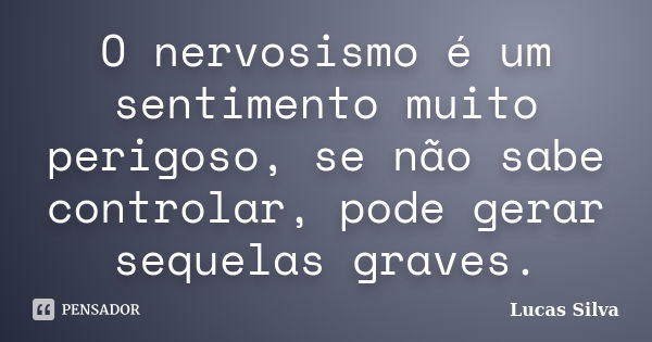 O nervosismo é um sentimento muito perigoso, se não sabe controlar, pode gerar sequelas graves.... Frase de Lucas silva.