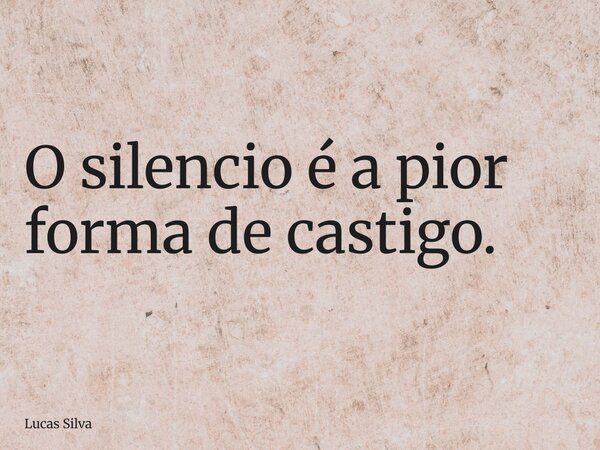 O silencio é a pior forma de castigo.... Frase de Lucas Silva.