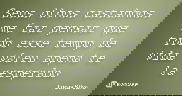 Seus olhos castanhos me faz pensar que todo esse tempo de vida valeu apena te la esperado... Frase de Lucas Silva.