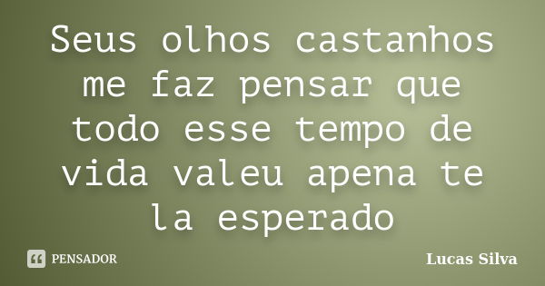 Seus olhos castanhos me faz pensar que todo esse tempo de vida valeu apena te la esperado... Frase de Lucas Silva.