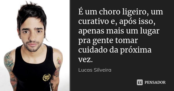 É um choro ligeiro, um curativo e, após isso, apenas mais um lugar pra gente tomar cuidado da próxima vez.... Frase de Lucas Silveira.