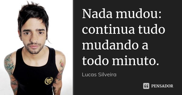 Nada mudou: continua tudo mudando a todo minuto.... Frase de Lucas Silveira.