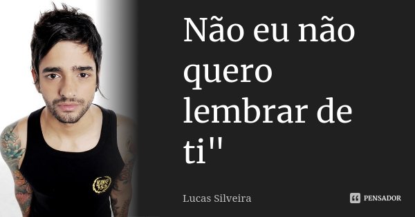 Não eu não quero lembrar de ti"... Frase de Lucas Silveira.
