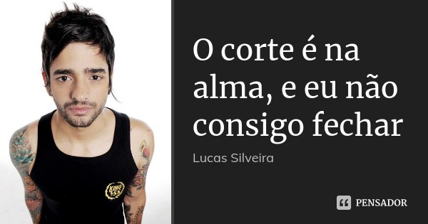 O corte é na alma, e eu não consigo fechar... Frase de Lucas Silveira.
