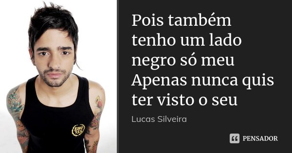 Pois também tenho um lado negro só meu Apenas nunca quis ter visto o seu... Frase de Lucas Silveira.