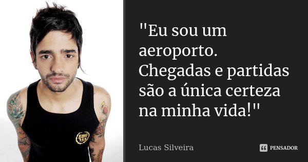 "Eu sou um aeroporto. Chegadas e partidas são a única certeza na minha vida!"... Frase de Lucas Silveira.