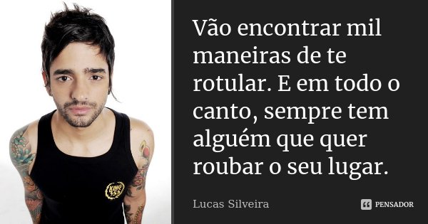 Vão encontrar mil maneiras de te rotular. E em todo o canto, sempre tem alguém que quer roubar o seu lugar.... Frase de Lucas Silveira..