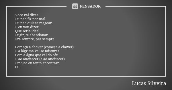 Você vai dizer Eu não fiz por mal Eu não quis te magoar E eu vou dizer Que seria ideal Fugir, te abandonar Pra sempre, pra sempre Começa a chover (começa a chov... Frase de Lucas Silveira.