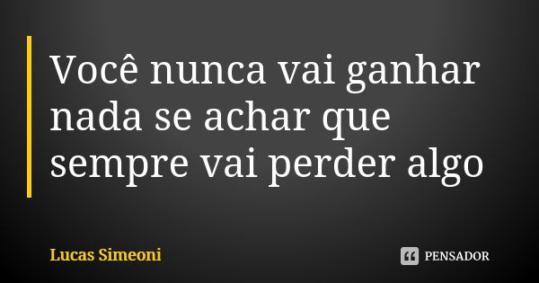 Você nunca vai ganhar nada se achar que sempre vai perder algo... Frase de Lucas Simeoni.