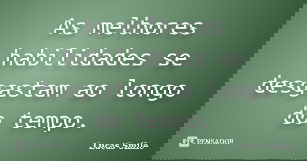 As melhores habilidades se desgastam ao longo do tempo.... Frase de Lucas Smile.