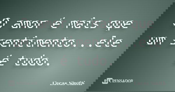 O amor é mais que um sentimento...ele é tudo.... Frase de Lucas Smith.