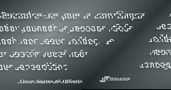 Descobre-se que a confiança acabou quando a pessoa fala olhando nos seus olhos, e mesmo assim você não consegue acreditar.... Frase de Lucas Soares de Oliveira.